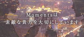 Momentsは素敵な貴方を大切にしています