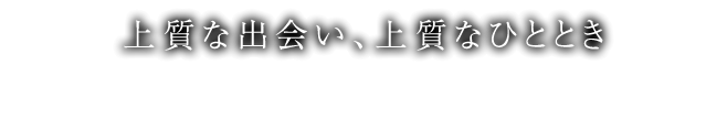 上質な出会い、上質なひととき